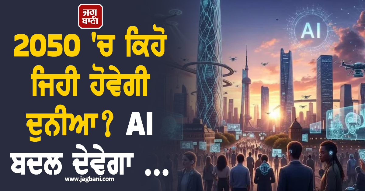 2050 'ਚ ਕਿਹੋ ਜਿਹੀ ਹੋਵੇਗੀ ਦੁਨੀਆ? AI ਬਦਲ ਦੇਵੇਗਾ ਤੁਹਾਡਾ Lifestyle