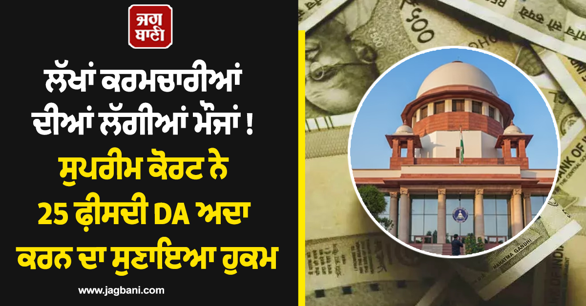 ਲੱਖਾਂ ਕਰਮਚਾਰੀਆਂ ਦੀਆਂ ਲੱਗੀਆਂ ਮੌਜਾਂ ! ਸੁਪਰੀਮ ਕੋਰਟ ਨੇ 25 ਫ਼ੀਸਦੀ DA ਅਦਾ ਕਰਨ ਦਾ ਸੁਣਾਇਆ ਹੁਕਮ