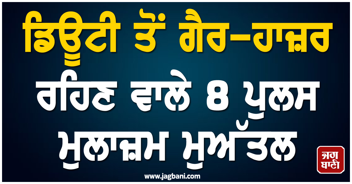 ਵੱਡੀ ਕਾਰਵਾਈ: ਇਸ ਸੂਬੇ 'ਚ ਡਿਊਟੀ ਤੋਂ ਗੈਰ-ਹਾਜ਼ਰ ਰਹਿਣ ਵਾਲੇ 8 ਪੁਲਸ ਮੁਲਾਜ਼ਮ ਮੁਅੱਤਲ