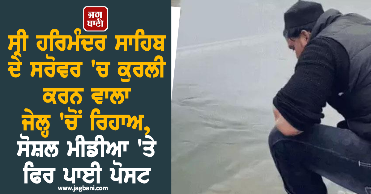 ਸ੍ਰੀ ਹਰਿਮੰਦਰ ਸਾਹਿਬ ਦੇ ਸਰੋਵਰ 'ਚ ਕੁਰਲੀ ਕਰਨ ਵਾਲਾ ਜੇਲ੍ਹ 'ਚੋਂ ਰਿਹਾਅ, ਸੋਸ਼ਲ ਮੀਡੀਆ 'ਤੇ ਫਿਰ ਪਾਈ ਪੋਸਟ