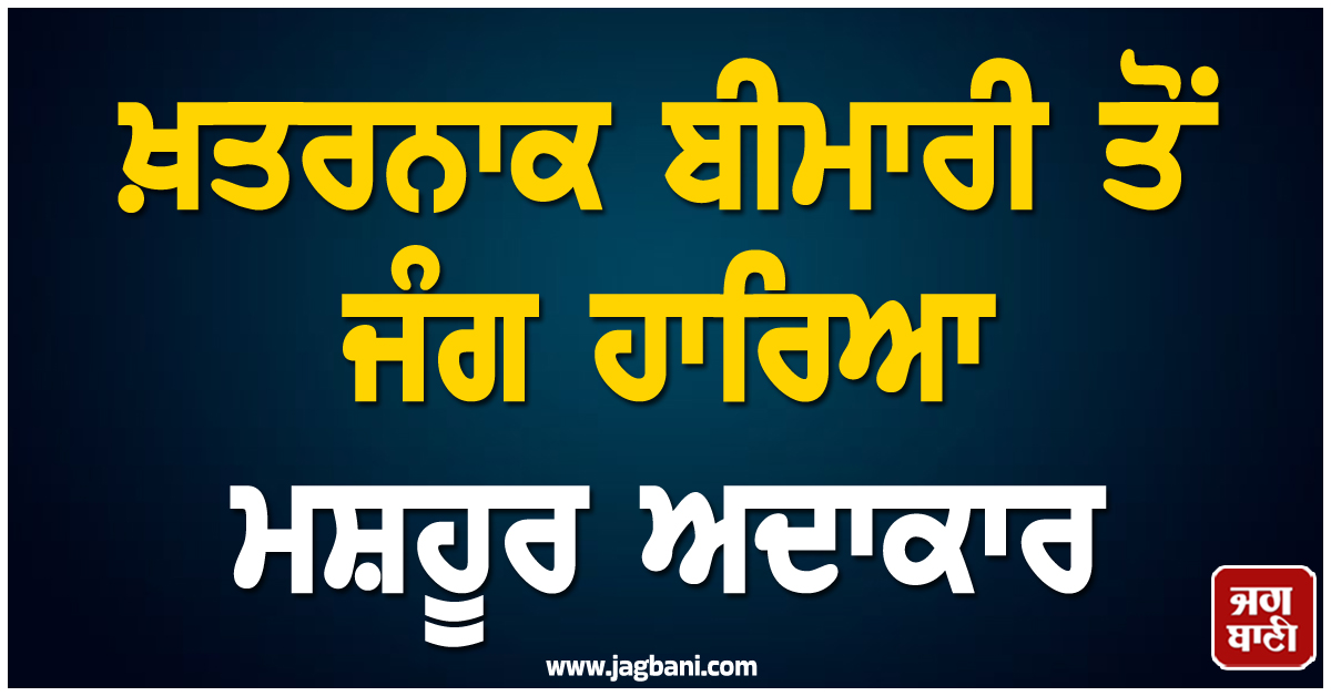 ਖ਼ਤਰਨਾਕ ਬੀਮਾਰੀ ਤੋਂ ਜੰਗ ਹਾਰਿਆ ਮਸ਼ਹੂਰ ਅਦਾਕਾਰ, ਹਾਲੀਵੁੱਡ ਇੰਡਸਟਰੀ ''ਚ ਸੋਗ ਦੀ ਲਹਿਰ