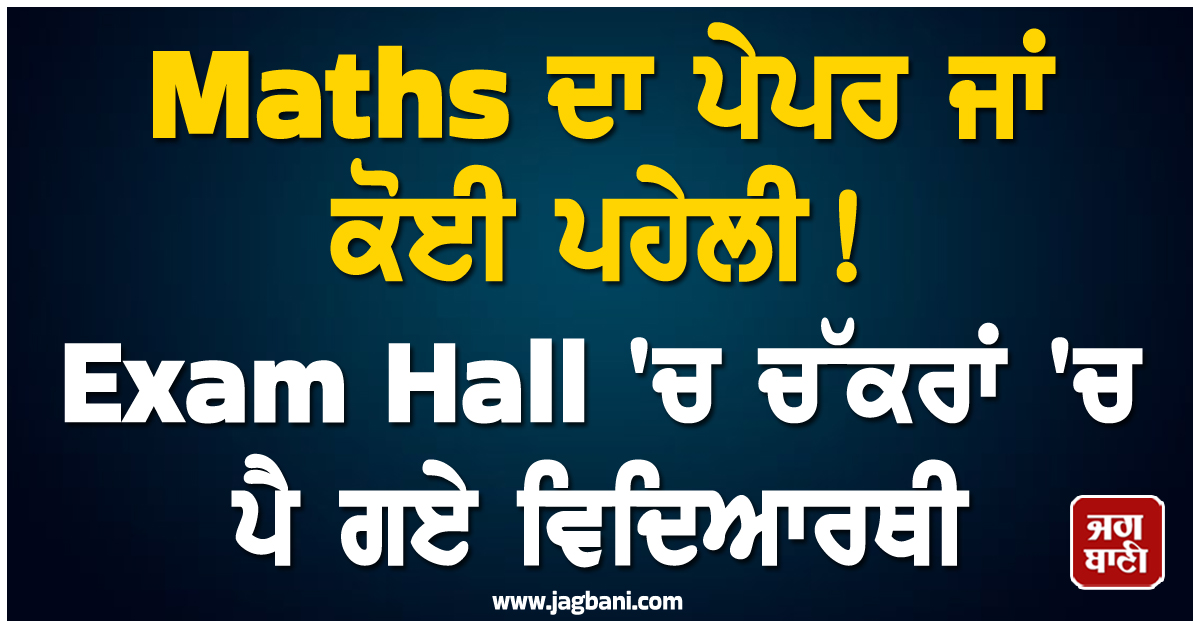 Maths ਦਾ ਪੇਪਰ ਜਾਂ ਕੋਈ ਪਹੇਲੀ ! Exam Hall ''ਚ ਚੱਕਰਾਂ ''ਚ ਪੈ ਗਏ ਵਿਦਿਆਰਥੀ