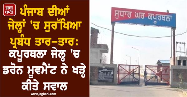 drone movement in kapurthala jail raises serious questions