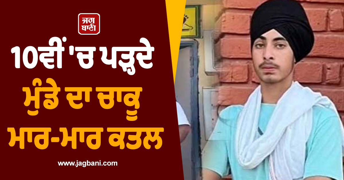'ਮੌਤ ਦਾ ਰਾਹ' ਬਣ ਗਈ ਟਿਊਸ਼ਨ ਦੀ ਸੜਕ ! 10ਵੀਂ 'ਚ ਪੜ੍ਹਦੇ ਮੁੰਡੇ ਦਾ ਚਾਕੂ ਮਾਰ-ਮਾਰ ਕਤਲ