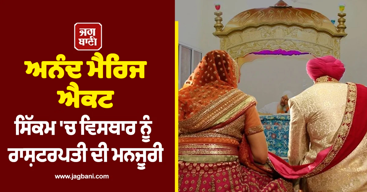 'ਅਨੰਦ ਮੈਰਿਜ ਐਕਟ' : ਸਿੱਕਮ 'ਚ ਵਿਸਥਾਰ ਨੂੰ ਰਾਸ਼ਟਰਪਤੀ ਦੀ ਮਨਜ਼ੂਰੀ