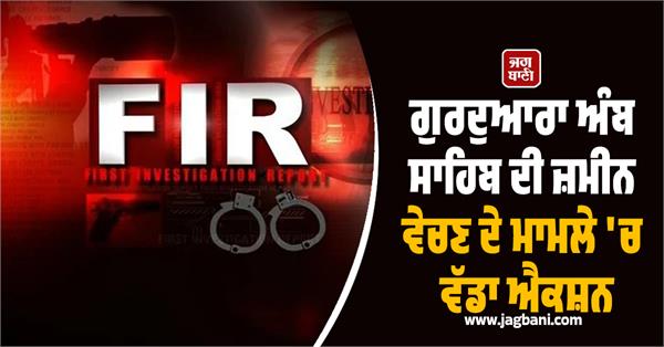 big action in the case of selling land of gurdwara amb sahib