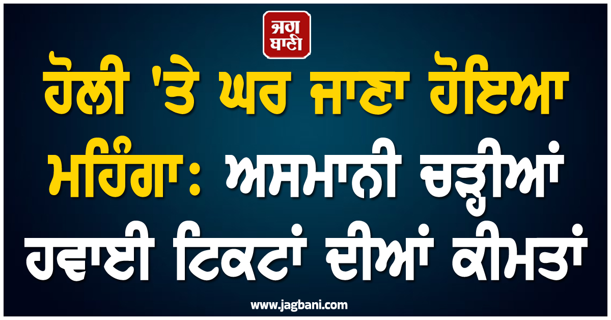 ਹੋਲੀ ''ਤੇ ਘਰ ਜਾਣਾ ਹੋਇਆ ਮਹਿੰਗਾ: ਅਸਮਾਨੀ ਚੜ੍ਹੀਆਂ ਹਵਾਈ ਟਿਕਟਾਂ ਦੀਆਂ ਕੀਮਤਾਂ