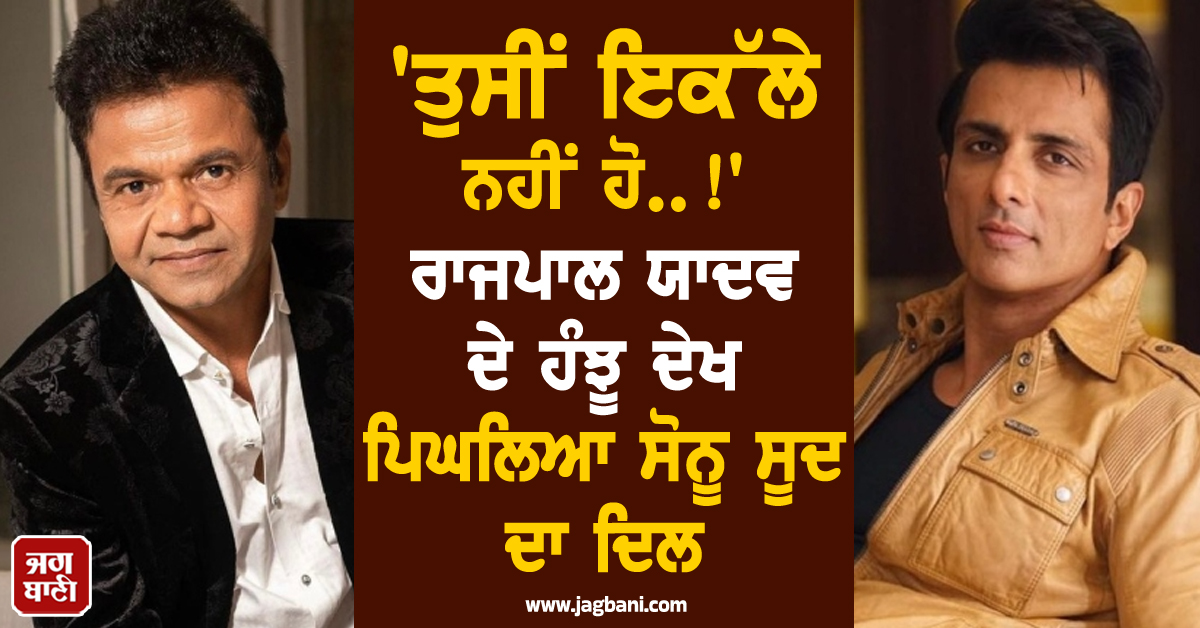 ''ਤੁਸੀਂ ਇਕੱਲੇ ਨਹੀਂ ਹੋ..!'' ਰਾਜਪਾਲ ਯਾਦਵ ਦੇ ਹੰਝੂ ਦੇਖ ਪਿਘਲਿਆ ਸੋਨੂ ਸੂਦ ਦਾ ਦਿਲ, ਕਰ''ਤਾ ਵੱਡਾ ਐਲਾਨ
