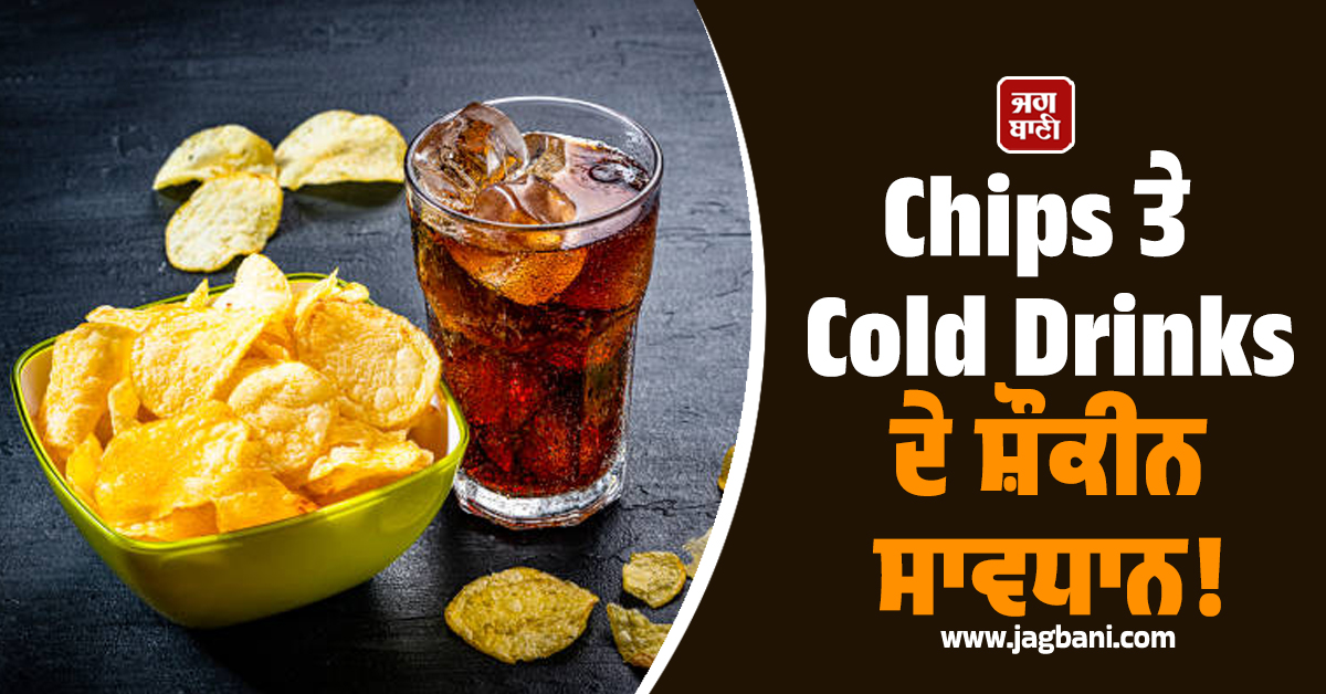 Chips ਤੇ Cold Drinks ਦੇ ਸ਼ੌਕੀਨ ਸਾਵਧਾਨ! ਰਿਸਰਚ 'ਚ ਹੋਇਆ ਹੋਸ਼ ਉੱਡਾ ਦੇਣ ਵਾਲਾ ਖ਼ੁਲਾਸਾ