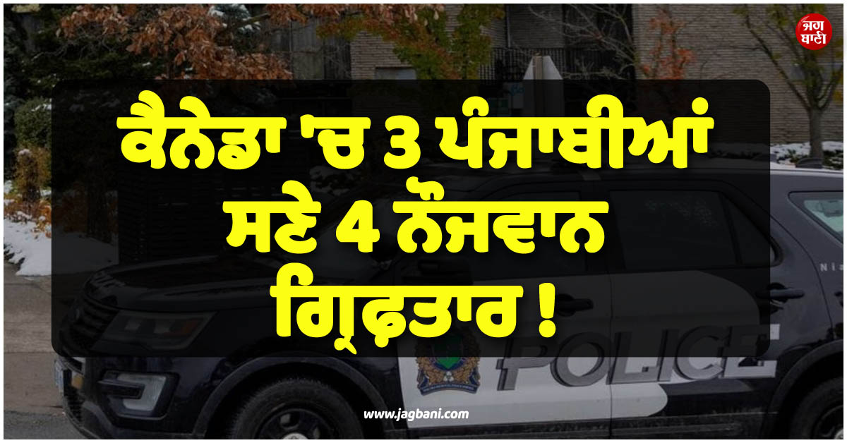 ਵੱਡੀ ਖ਼ਬਰ ; ਕੈਨੇਡਾ ''ਚ 3 ਪੰਜਾਬੀਆਂ ਸਣੇ 4 ਨੌਜਵਾਨ ਗ੍ਰਿਫ਼ਤਾਰ ! ਸ਼ਰਮਨਾਕ ਕਾਰਾ ਜਾਣ ਰਹਿ ਜਾਓਗੇ ਹੈਰਾਨ