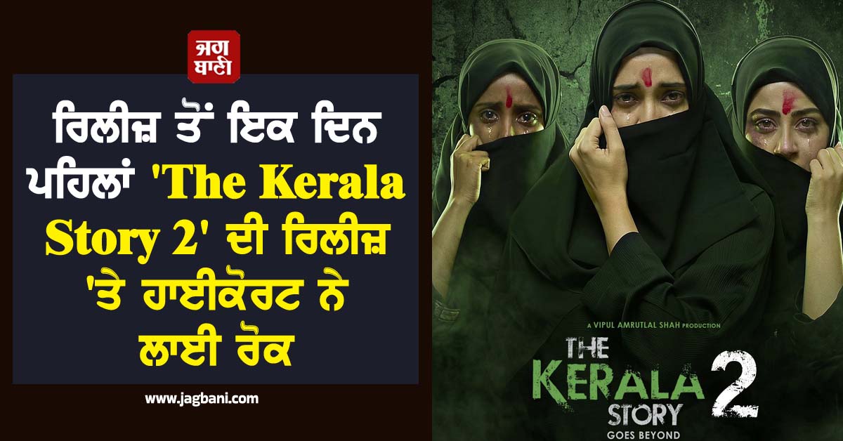 ਰਿਲੀਜ਼ ਤੋਂ ਇਕ ਦਿਨ ਪਹਿਲਾਂ  ''The Kerala Story 2'' ਦੀ ਰਿਲੀਜ਼ ''ਤੇ ਹਾਈਕੋਰਟ ਨੇ ਲਾਈ ਰੋਕ