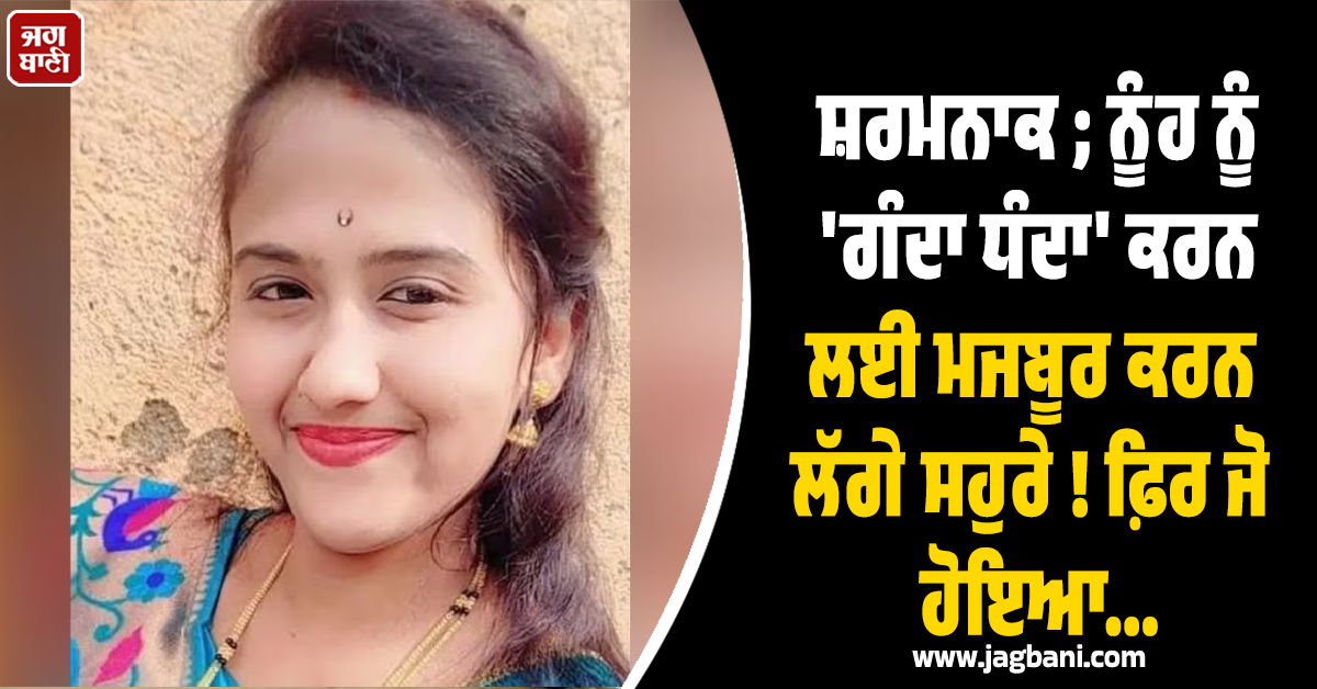 ਸ਼ਰਮਨਾਕ ; ਨੂੰਹ ਨੂੰ 'ਗੰਦਾ ਧੰਦਾ' ਕਰਨ ਲਈ ਮਜਬੂਰ ਕਰਨ ਲੱਗੇ ਸਹੁਰੇ ! ਫ਼ਿਰ ਜੋ ਹੋਇਆ...