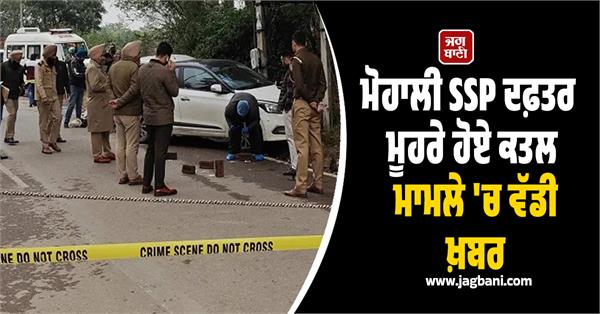 big news in the murder case in front of mohali ssp office