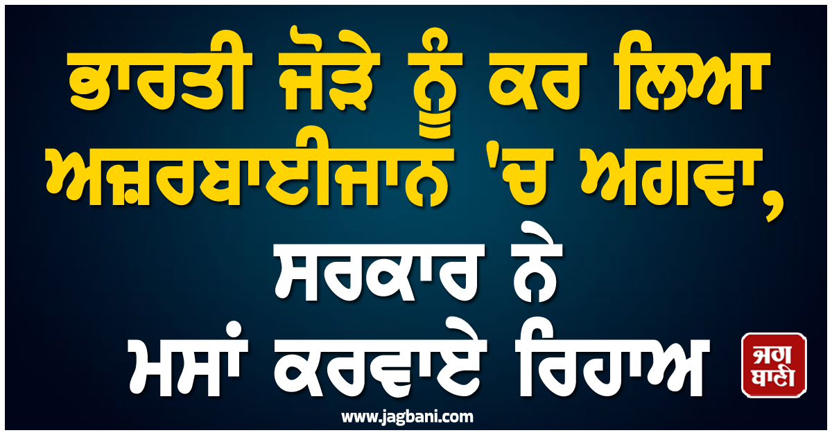 ਭਾਰਤੀ ਜੋੜੇ ਨੂੰ ਕਰ ਲਿਆ ਅਜ਼ਰਬਾਈਜਾਨ 'ਚ ਅਗਵਾ, ਸਰਕਾਰ ਨੇ ਮਸਾਂ ਕਰਵਾਏ ਰਿਹਾਅ