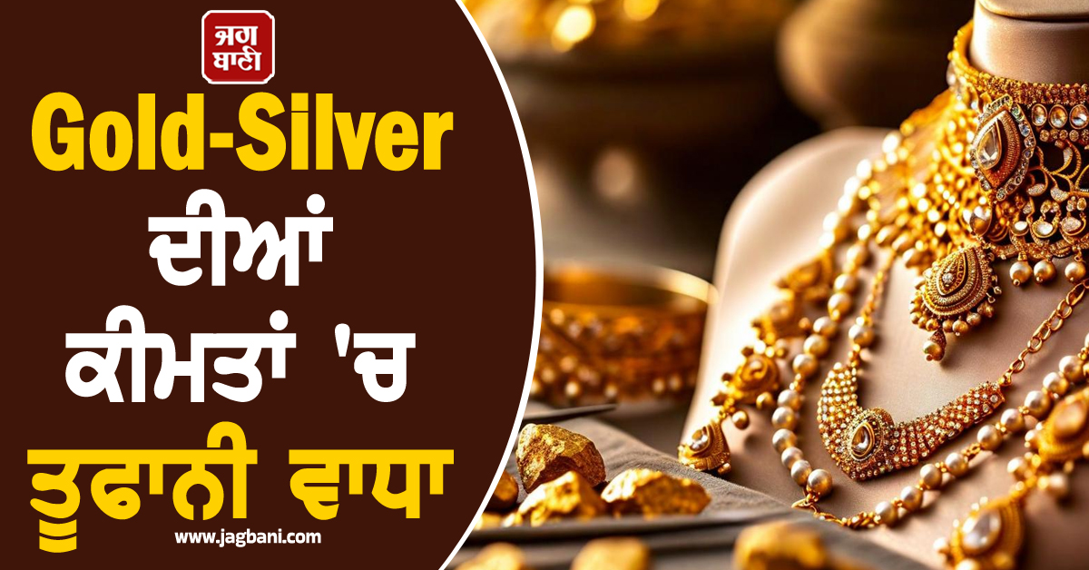 Gold-Silver ਦੀਆਂ ਕੀਮਤਾਂ ''ਚ ਤੂਫਾਨੀ ਵਾਧਾ, ਮਾਹਿਰਾਂ ਬੋਲੇ- ਹੁਣ ਨਹੀਂ ਰੁਕੇਗਾ ਵਾਧਾ, ਬਣ ਸਕਦੇ ਹਨ ਕਈ ਨਵੇਂ ਰਿਕਾਰਡ