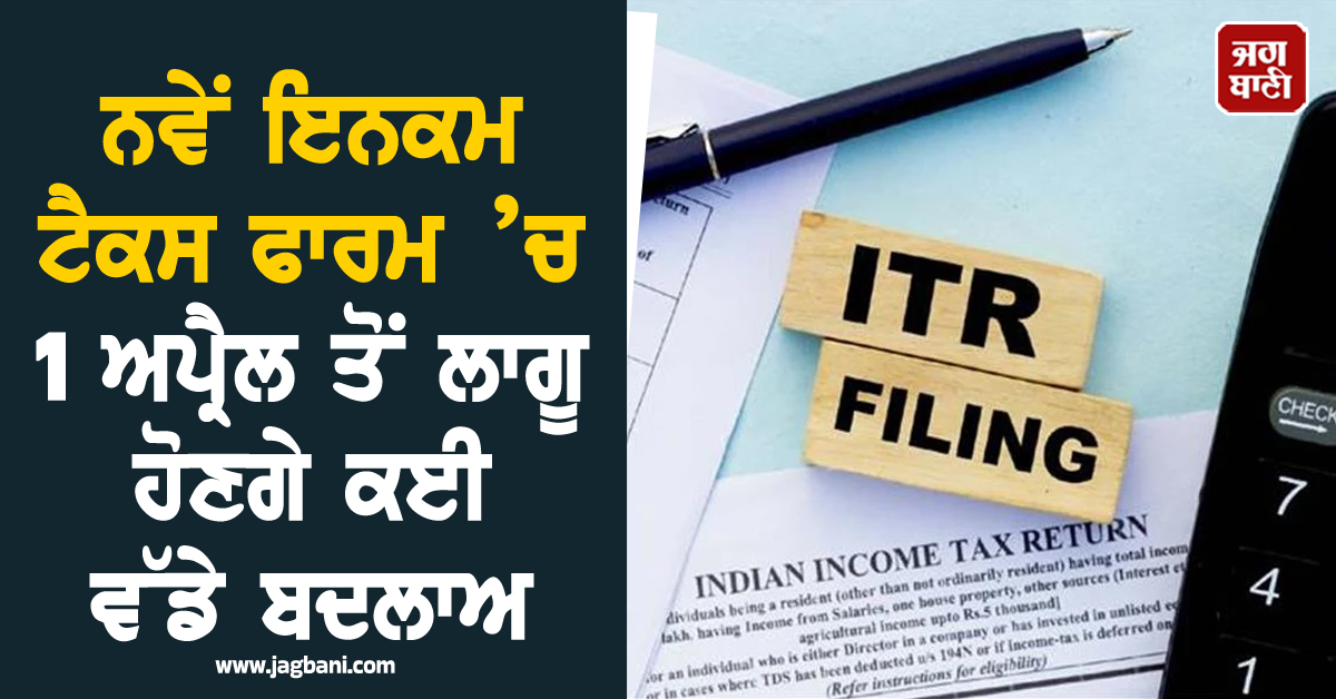 ਨਵੇਂ IT ਫਾਰਮ ’ਚ ਸਰਕਾਰ ਨੇ ਕਰ ਦਿੱਤੇ ਕਈ ਵੱਡੇ ਬਦਲਾਅ, 1 ਅਪ੍ਰੈਲ ਤੋਂ ਲਾਗੂ ਹੋਣਗੇ ਨਿਯਮ