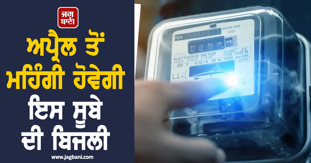ਆਮ ਲੋਕਾਂ ''ਤੇ ਮਹਿੰਗਾਈ ਦੀ ਮਾਰ! ਅਪ੍ਰੈਲ ਤੋਂ ਮਹਿੰਗੀ ਹੋਵੇਗੀ ਇਸ ਸੂਬੇ ਦੀ ਬਿਜਲੀ