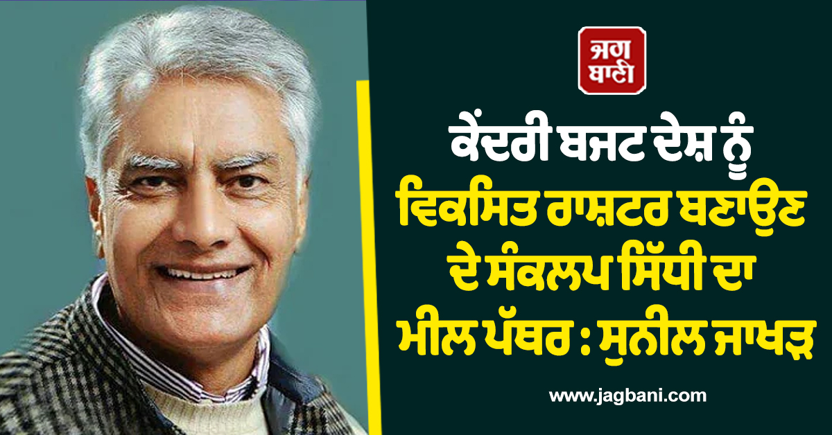 ਕੇਂਦਰੀ ਬਜਟ ਦੇਸ਼ ਨੂੰ ਵਿਕਸਿਤ ਰਾਸ਼ਟਰ ਬਣਾਉਣ ਦੇ ਸੰਕਲਪ ਸਿੱਧੀ ਦਾ ਮੀਲ ਪੱਥਰ : ਸੁਨੀਲ ਜਾਖੜ