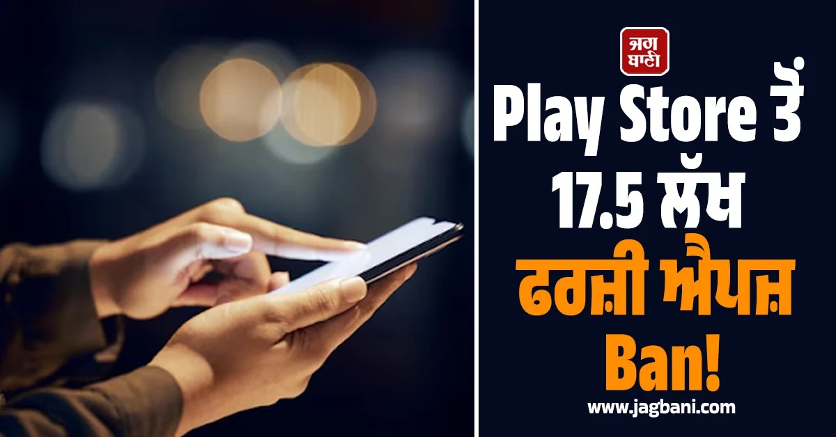 Play Store ਤੋਂ 17.5 ਲੱਖ ਫਰਜ਼ੀ ਐਪਜ਼ Ban! 80 ਹਜ਼ਾਰ ਡਿਵੈਲਪਰਾਂ ਦੇ ਖਾਤੇ ਵੀ ਬੰਦ