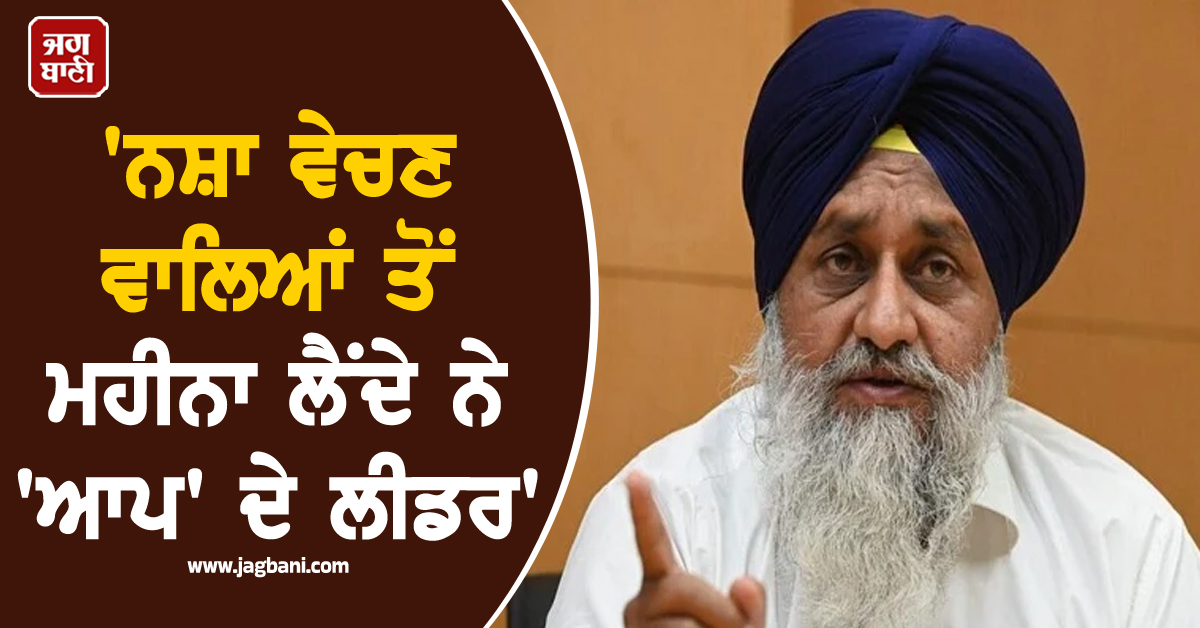 'ਨਸ਼ਾ ਵੇਚਣ ਵਾਲਿਆਂ ਤੋਂ ਮਹੀਨਾ ਲੈਂਦੇ ਨੇ 'ਆਪ' ਦੇ ਲੀਡਰ', ਸੁਖਬੀਰ ਬਾਦਲ ਦਾ ਵੱਡਾ ਇਲਜ਼ਾਮ (ਵੀਡੀਓ)