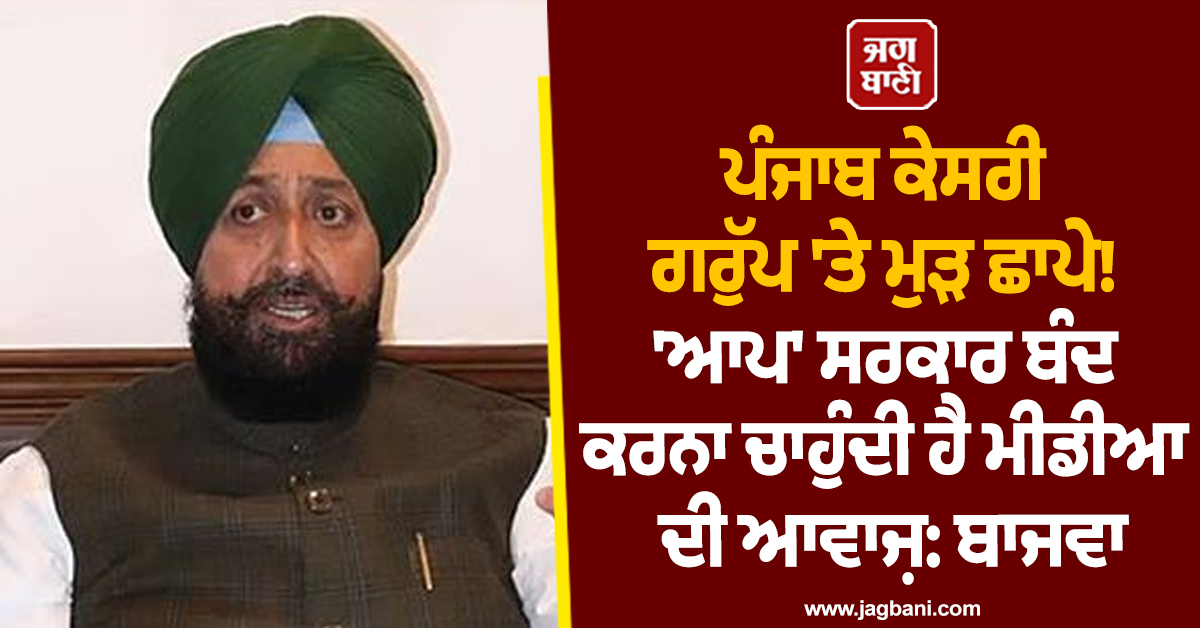 ਪੰਜਾਬ ਕੇਸਰੀ ਗਰੁੱਪ 'ਤੇ ਮੁੜ ਛਾਪੇ! 'ਆਪ' ਸਰਕਾਰ ਬੰਦ ਕਰਨਾ ਚਾਹੁੰਦੀ ਹੈ ਮੀਡੀਆ ਦੀ ਆਵਾਜ਼: ਬਾਜਵਾ