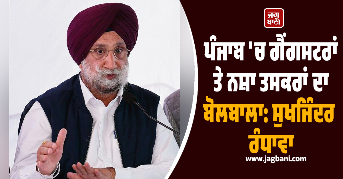 ਪੰਜਾਬ 'ਚ ਗੈਂਗਸਟਰਾਂ ਤੇ ਨਸ਼ਾ ਤਸਕਰਾਂ ਦਾ ਬੋਲਬਾਲਾ: ਸੁਖਜਿੰਦਰ ਰੰਧਾਵਾ