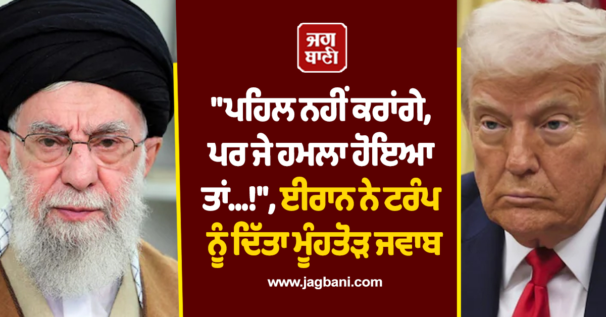 'ਪਹਿਲ ਨਹੀਂ ਕਰਾਂਗੇ, ਪਰ ਜੇ ਹਮਲਾ ਹੋਇਆ ਤਾਂ...!', ਈਰਾਨ ਨੇ ਟਰੰਪ ਨੂੰ ਦਿੱਤਾ ਮੂੰਹਤੋੜ ਜਵਾਬ
