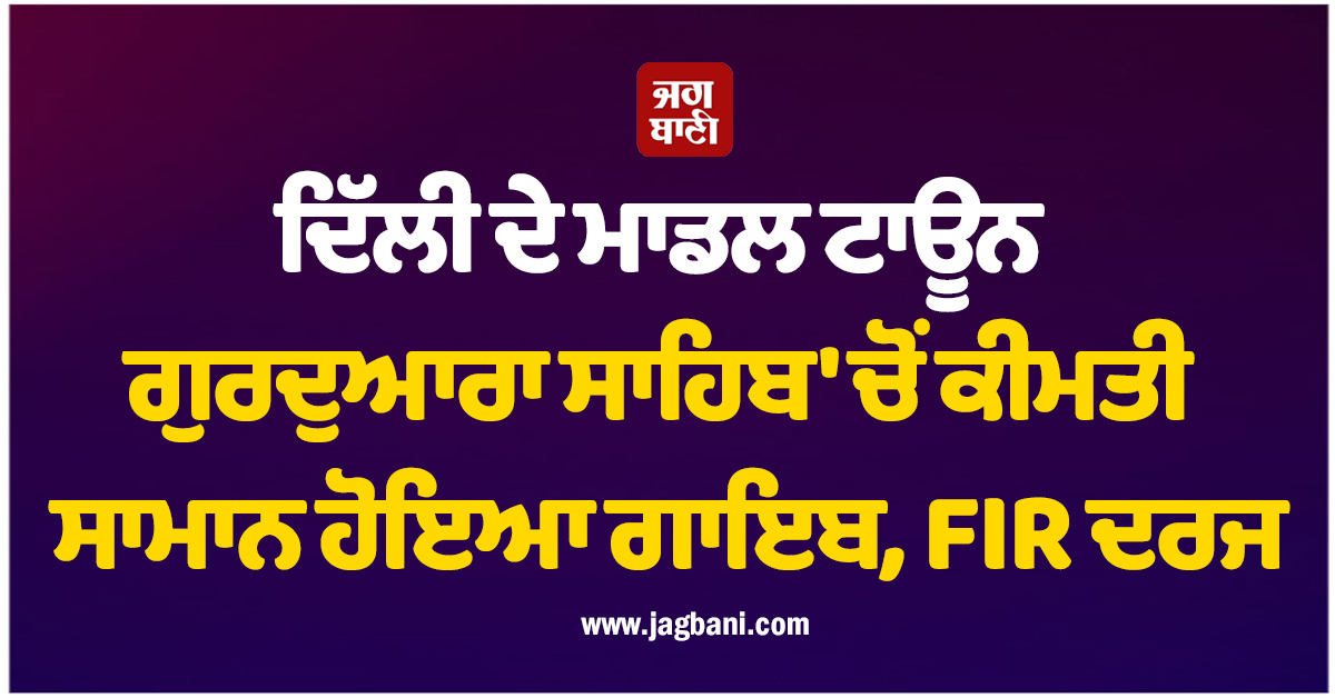 ਦਿੱਲੀ ਦੇ ਮਾਡਲ ਟਾਊਨ ਗੁਰਦੁਆਰਾ ਸਾਹਿਬ ''ਚੋਂ ਕੀਮਤੀ ਸਾਮਾਨ ਹੋਇਆ ਗਾਇਬ, FIR ਦਰਜ