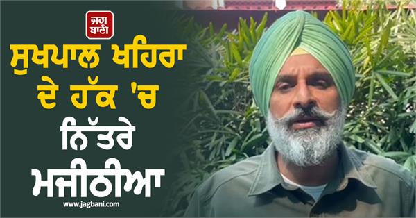 majithia came out in support of sukhpal khaira