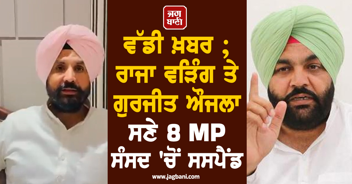 ਵੱਡੀ ਖ਼ਬਰ ; ਰਾਜਾ ਵੜਿੰਗ ਤੇ ਗੁਰਜੀਤ ਔਜਲਾ ਸਣੇ 8 MP ਸੰਸਦ 'ਚੋਂ ਸਸਪੈਂਡ