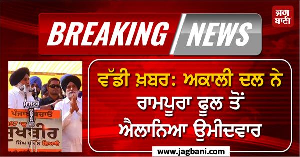 shiromani akali dal announces candidate from rampura phul