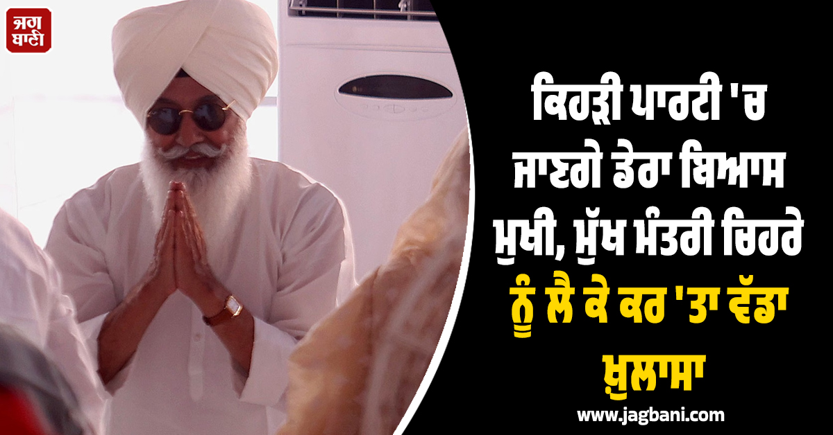 ਕਿਹੜੀ ਪਾਰਟੀ ''ਚ ਜਾਣਗੇ ਡੇਰਾ ਬਿਆਸ ਮੁਖੀ, ਮੁੱਖ ਮੰਤਰੀ ਚਿਹਰੇ ਨੂੰ ਲੈ ਕੇ ਕਰ ''ਤਾ ਵੱਡਾ ਖ਼ੁਲਾਸਾ