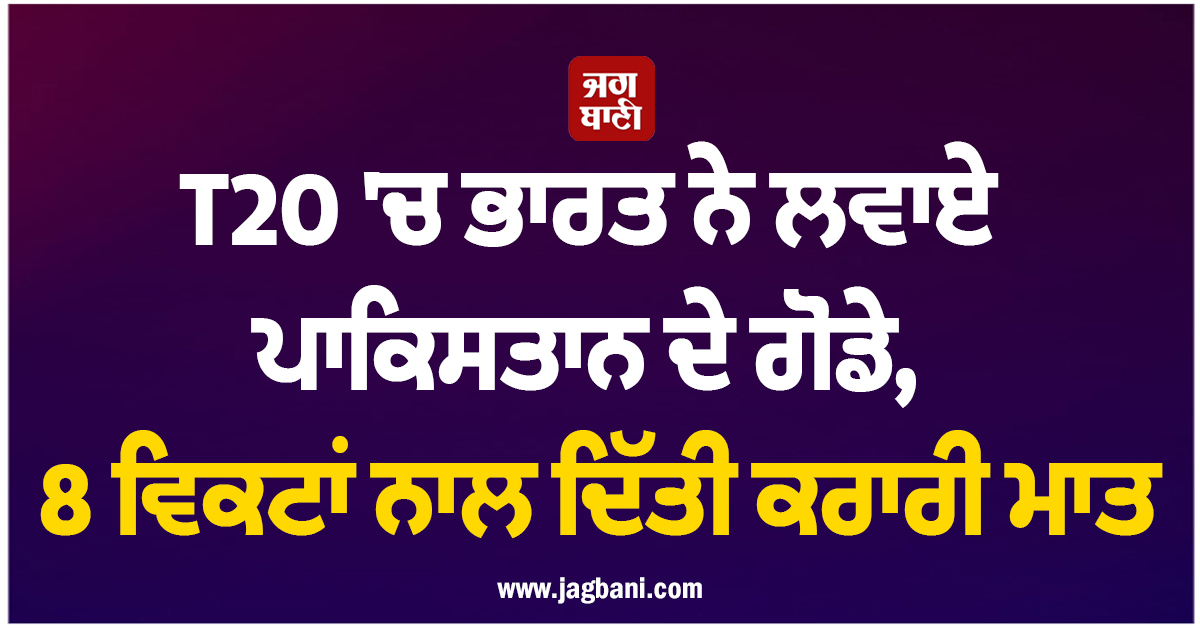 T20 'ਚ ਭਾਰਤ ਨੇ ਲਵਾਏ ਪਾਕਿਸਤਾਨ ਦੇ ਗੋਡੇ, 8 ਵਿਕਟਾਂ ਨਾਲ ਦਿੱਤੀ ਕਰਾਰੀ ਮਾਤ