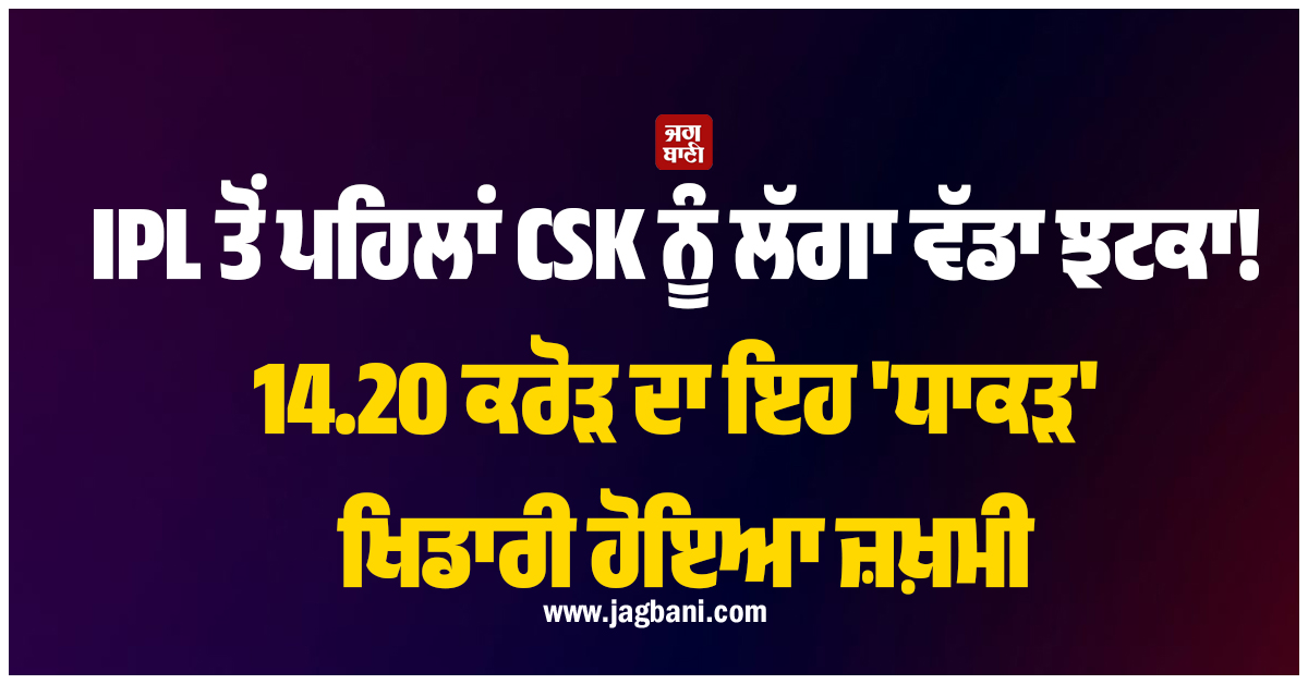 IPL ਤੋਂ ਪਹਿਲਾਂ CSK ਨੂੰ ਲੱਗਾ ਵੱਡਾ ਝਟਕਾ! 14.20 ਕਰੋੜ ਦਾ ਇਹ ''ਧਾਕੜ'' ਖਿਡਾਰੀ ਹੋਇਆ ਜ਼ਖ਼ਮੀ