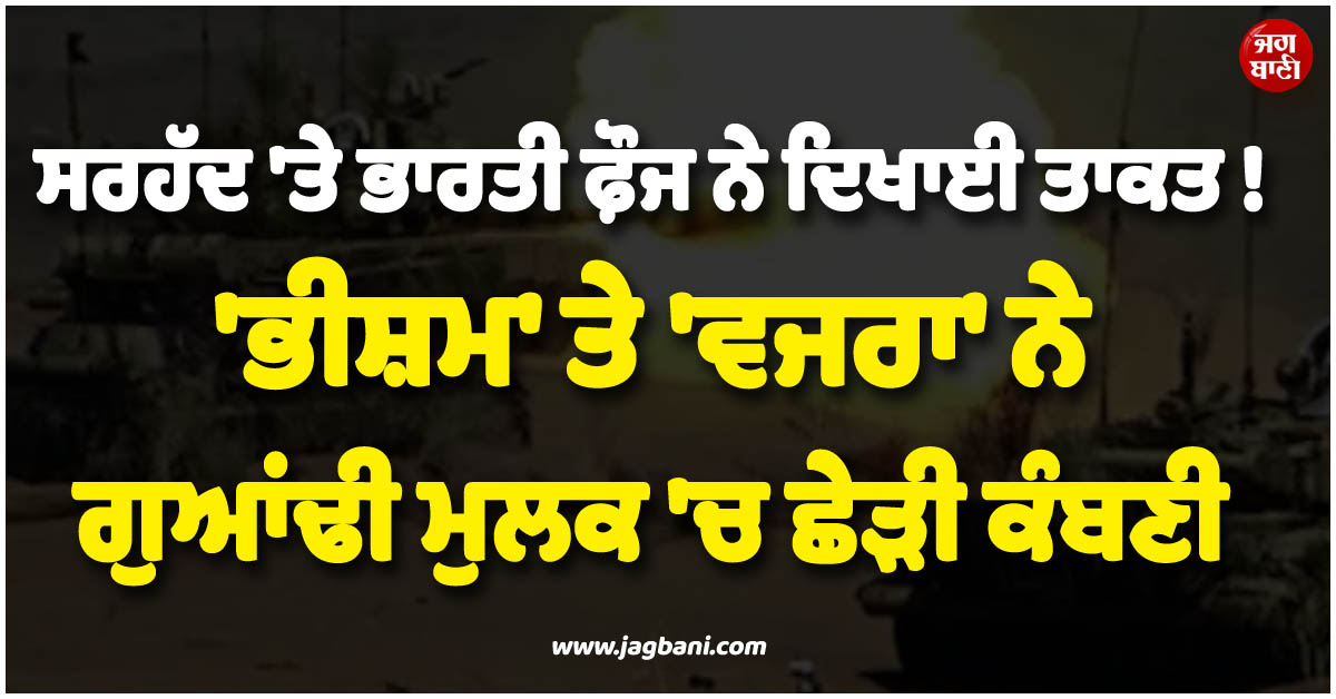 ਸਰਹੱਦ ''ਤੇ ਭਾਰਤੀ ਫ਼ੌਜ ਨੇ ਦਿਖਾਈ ਤਾਕਤ ! ''ਭੀਸ਼ਮ'' ਤੇ ''ਵਜਰਾ'' ਨੇ ਗੁਆਂਢੀ ਮੁਲਕ ''ਚ ਛੇੜੀ ਕੰਬਣੀ