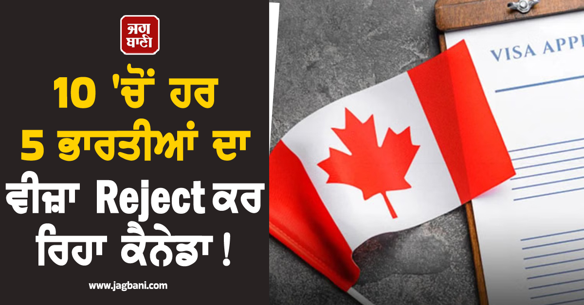 10 'ਚੋਂ ਹਰ 5 ਭਾਰਤੀਆਂ ਦਾ ਵੀਜ਼ਾ Reject ਕਰ ਰਿਹਾ ਕੈਨੇਡਾ ! ਜਾਣੋ ਕੀ ਹੈ ਅਸਲ ਕਾਰਨ