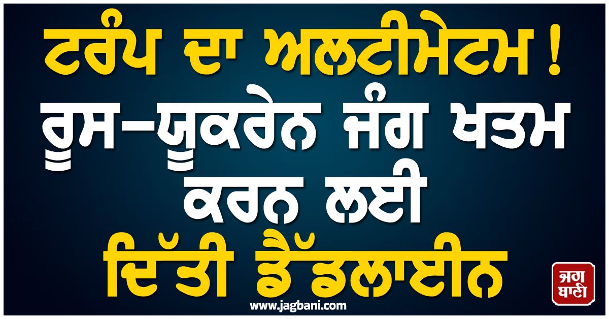 ਟਰੰਪ ਦਾ ਅਲਟੀਮੇਟਮ! ਰੂਸ-ਯੂਕਰੇਨ ਜੰਗ ਖਤਮ ਕਰਨ ਲਈ ਦਿੱਤੀ ਡੈੱਡਲਾਈਨ