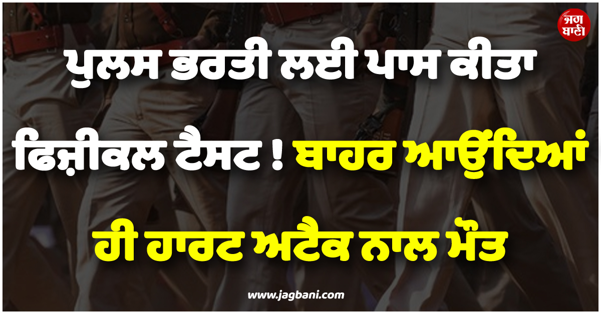 ਪੁਲਸ ਭਰਤੀ ਲਈ ਪਾਸ ਕੀਤਾ ਫਿਜ਼ੀਕਲ ਟੈਸਟ ! ਬਾਹਰ ਆਉਂਦਿਆਂ ਹੀ ਹਾਰਟ ਅਟੈਕ ਨਾਲ ਮੌਤ