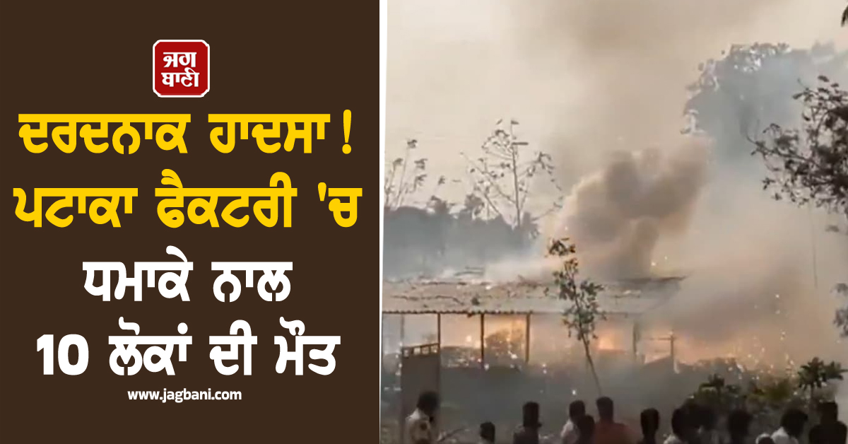 ਦਰਦਨਾਕ ਹਾਦਸਾ ! ਪਟਾਕਾ ਫੈਕਟਰੀ 'ਚ ਧਮਾਕੇ ਨਾਲ 18 ਲੋਕਾਂ ਦੀ ਮੌਤ