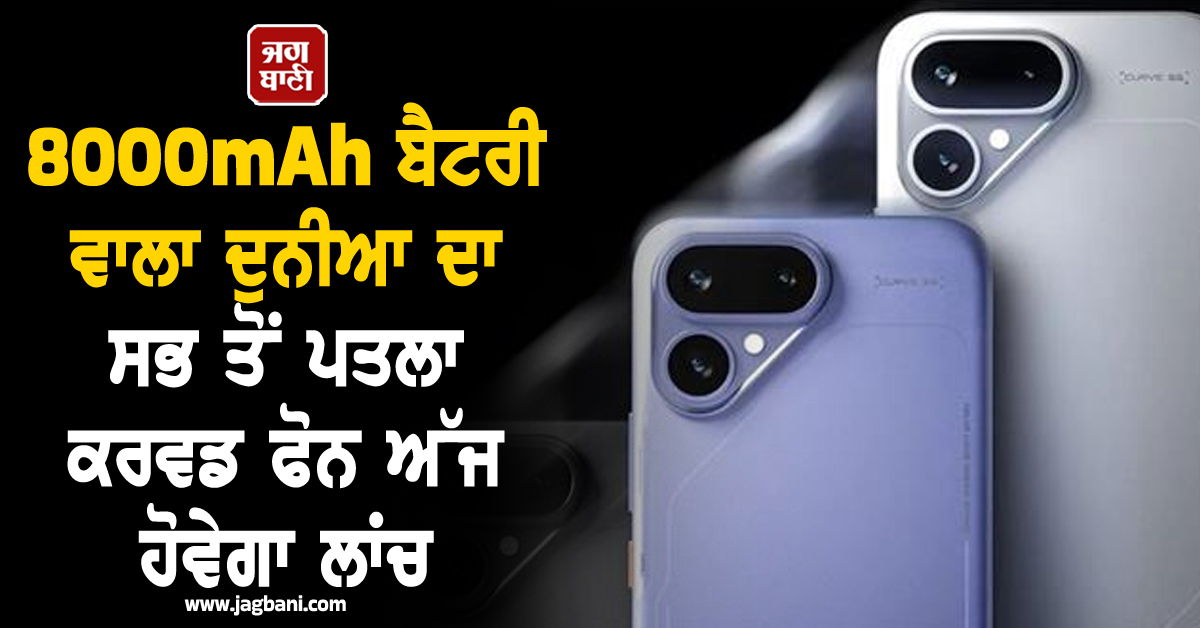 8000mAh ਬੈਟਰੀ ਵਾਲਾ ਦੁਨੀਆ ਦਾ ਸਭ ਤੋਂ ਪਤਲਾ ਕਰਵਡ ਫੋਨ ਅੱਜ ਹੋਵੇਗਾ ਲਾਂਚ