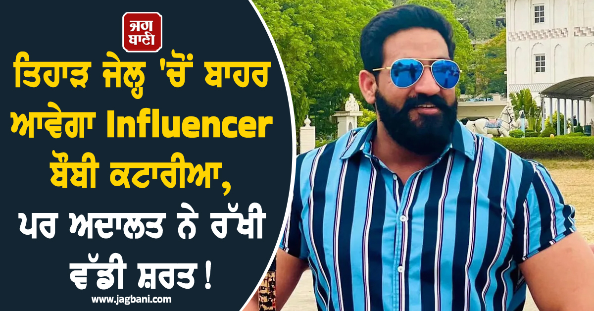 ਤਿਹਾੜ ਜੇਲ੍ਹ 'ਚੋਂ ਬਾਹਰ ਆਵੇਗਾ Influencer ਬੌਬੀ ਕਟਾਰੀਆ, ਪਰ ਅਦਾਲਤ ਨੇ ਰੱਖੀ ਵੱਡੀ ਸ਼ਰਤ!