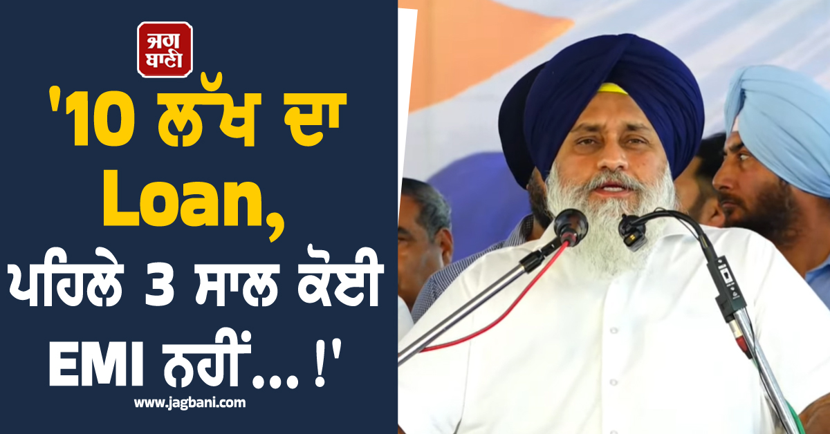 ''10 ਲੱਖ ਦਾ Loan, ਪਹਿਲੇ 3 ਸਾਲ ਕੋਈ EMI ਨਹੀਂ...!'', ਪੰਜਾਬ ਦੇ ਨੌਜਵਾਨਾਂ ਲਈ ਸੁਖਬੀਰ ਬਾਦਲ ਦਾ ਵੱਡਾ ਐਲਾਨ