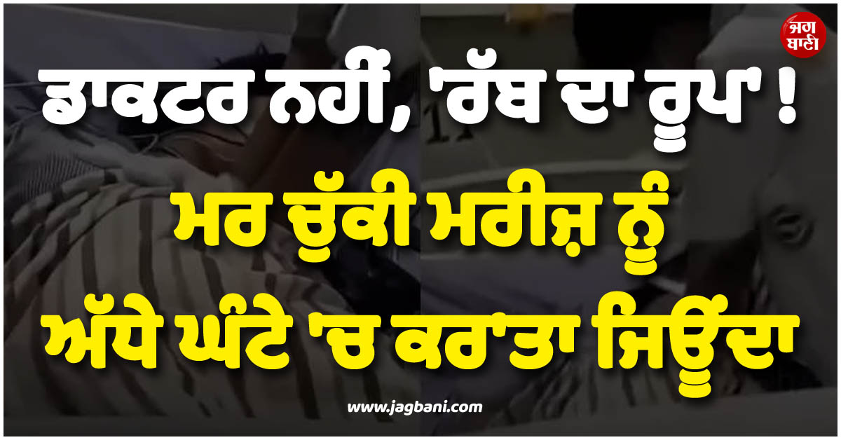 ਡਾਕਟਰ ਨਹੀਂ, ''ਰੱਬ ਦਾ ਰੂਪ'' ! ਮਰ ਚੁੱਕੀ ਮਰੀਜ਼ ਨੂੰ ਅੱਧੇ ਘੰਟੇ ''ਚ ਕਰ''ਤਾ ਜਿਊਂਦਾ