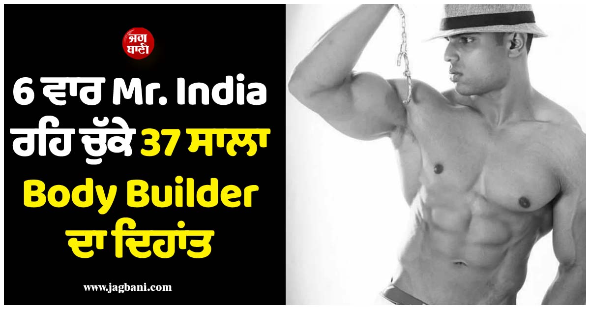ਫਿੱਟਨੈੱਸ ਤੇ ਮਨੋਰੰਜਨ ਜਗਤ ਤੋਂ ਮੰਦਭਾਗੀ ਖ਼ਬਰ ; 6 ਵਾਰ Mr. India ਰਹਿ ਚੁੱਕੇ 37 ਸਾਲਾ Body Builder ਦਾ ਦਿਹਾਂਤ