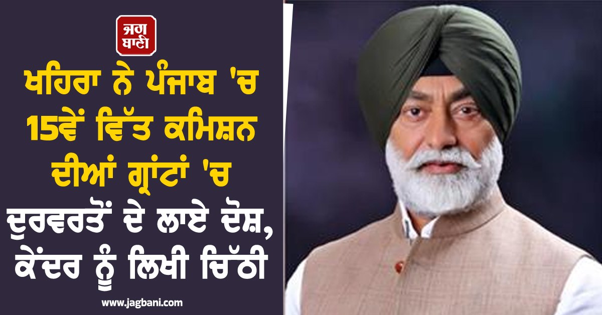 ਖਹਿਰਾ ਨੇ ਪੰਜਾਬ 'ਚ 15ਵੇਂ ਵਿੱਤ ਕਮਿਸ਼ਨ ਦੀਆਂ ਗ੍ਰਾਂਟਾਂ 'ਚ ਦੁਰਵਰਤੋਂ ਦੇ ਲਾਏ ਦੋਸ਼, ਕੇਂਦਰ ਨੂੰ ਲਿਖੀ ਚਿੱਠੀ
