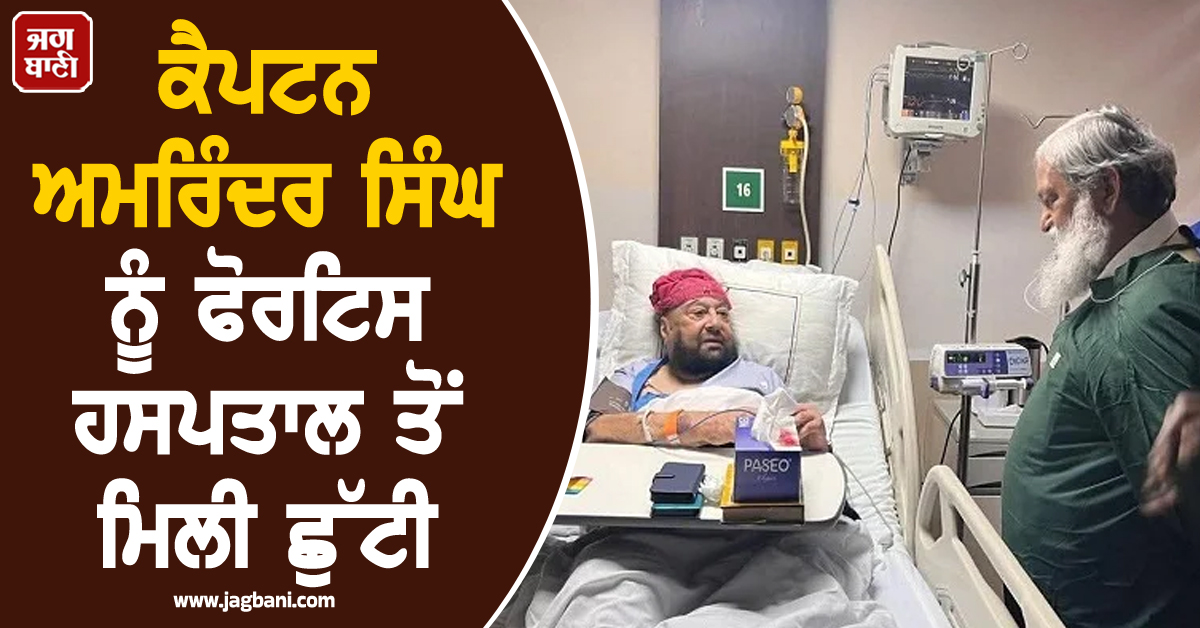 ਕੈਪਟਨ ਅਮਰਿੰਦਰ ਸਿੰਘ ਨੂੰ ਫੋਰਟਿਸ ਹਸਪਤਾਲ ਤੋਂ ਮਿਲੀ ਛੁੱਟੀ, ਪੜ੍ਹੋ ਕਿਉਂ ਕੀਤਾ ਗਿਆ ਸੀ ਦਾਖ਼ਲ