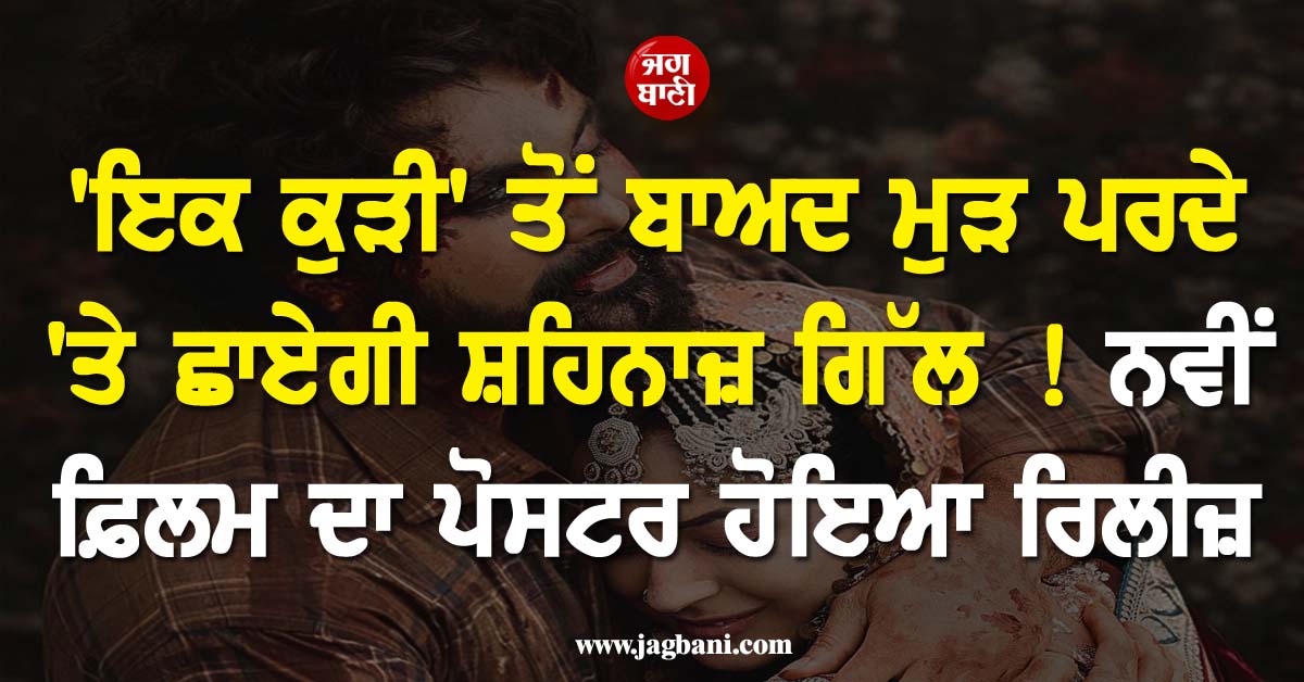 ''ਇਕ ਕੁੜੀ'' ਤੋਂ ਬਾਅਦ ਮੁੜ ਪਰਦੇ ''ਤੇ ਛਾਏਗੀ ਸ਼ਹਿਨਾਜ਼ ਗਿੱਲ ! ਨਵੀਂ ਫ਼ਿਲਮ ਦਾ ਪੋਸਟਰ ਹੋਇਆ ਰਿਲੀਜ਼