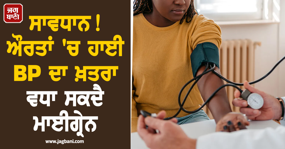 ਸਾਵਧਾਨ! ਔਰਤਾਂ 'ਚ ਹਾਈ BP ਦਾ ਖ਼ਤਰਾ ਵਧਾ ਸਕਦੈ ਮਾਈਗ੍ਰੇਨ; ਭੁੱਲ ਕੇ ਵੀ ਨਾ ਕਰੋ ਨਜ਼ਰਅੰਦਾਜ਼