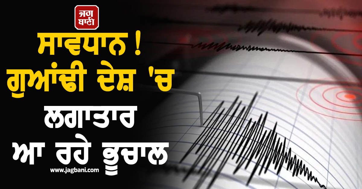 ਸਾਵਧਾਨ! ਗੁਆਂਢੀ ਦੇਸ਼ ''ਚ ਲਗਾਤਾਰ ਆ ਰਹੇ ਭੂਚਾਲ, ਭਾਰਤ ''ਤੇ ਵੀ ਮੰਡਰਾ ਰਿਹਾ ਖ਼ਤਰਾ