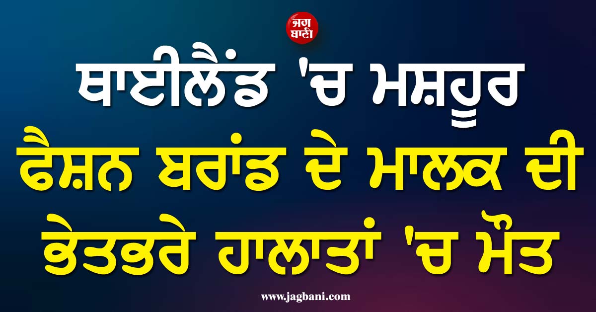 ਥਾਈਲੈਂਡ ''ਚ ਮਸ਼ਹੂਰ ਫੈਸ਼ਨ ਬਰਾਂਡ ਦੇ ਮਾਲਕ ਦੀ ਭੇਤਭਰੇ ਹਾਲਾਤਾਂ ''ਚ ਮੌਤ